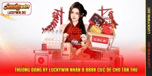 Thưởng Đăng Ký Luckywin Nhận 8.888k Cực Dễ Cho Tân Thủ